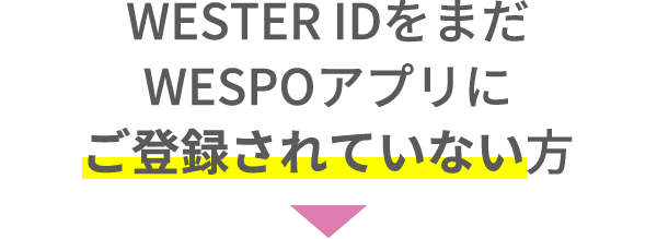 WESTER IDをまだWESPOアプリにご登録されていない方